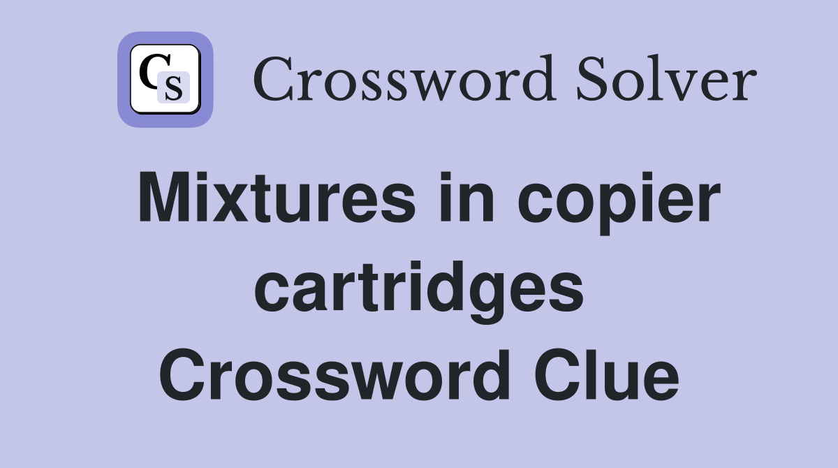 Mixtures in copier cartridges Crossword Clue Answers Crossword Solver